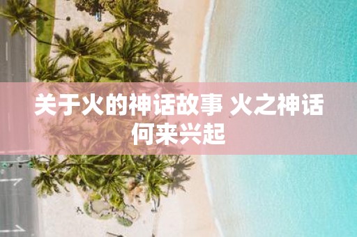 关于火的神话故事 火之神话何来兴起