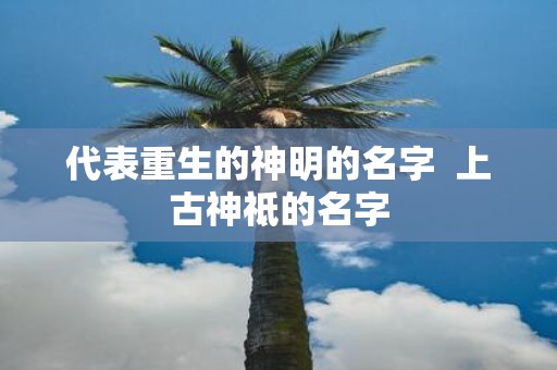 代表重生的神明的名字 上古神祗的名字