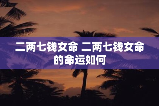 二两七钱女命 二两七钱女命的命运如何