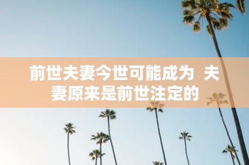 前世夫妻今世可能成为 夫妻原来是前世注定的