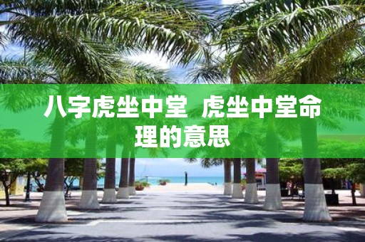 八字虎坐中堂 虎坐中堂命理的意思
