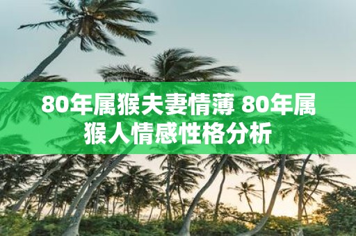 80年属猴夫妻情薄 80年属猴人情感性格分析