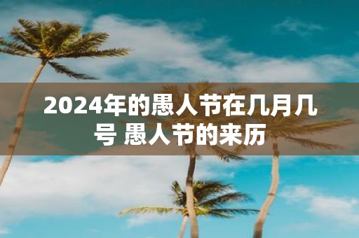 2025年的愚人节在几月几号 愚人节的来历