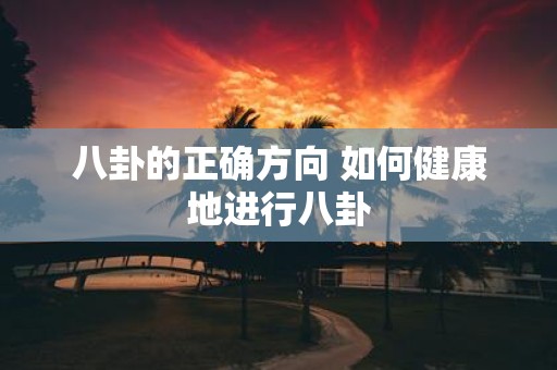 八卦的正确方向 如何健康地进行八卦