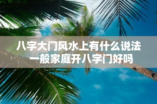 八字大门风水上有什么说法 一般家庭开八字门好吗