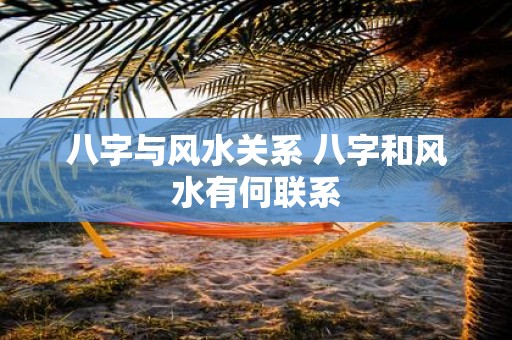 八字与风水关系 八字和风水有何联系