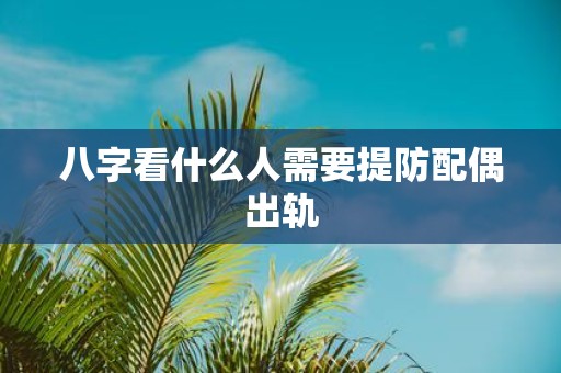 八字看什么人需要提防配偶出轨