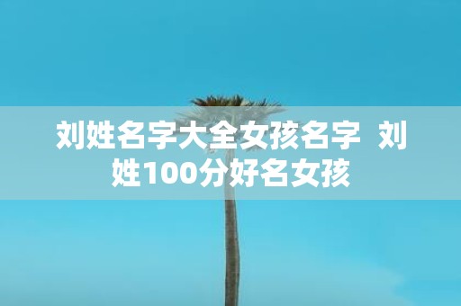 刘姓名字大全女孩名字 刘姓100分好名女孩