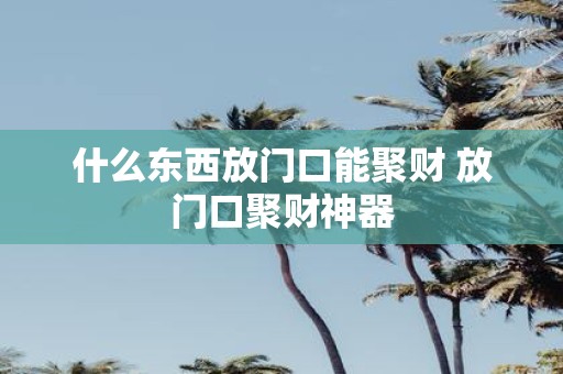 什么东西放门口能聚财 放门口聚财神器