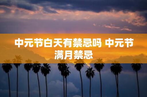 中元节白天有禁忌吗 中元节满月禁忌