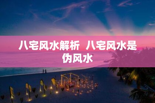 八宅风水解析 八宅风水是伪风水