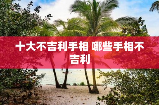 十大不吉利手相 哪些手相不吉利