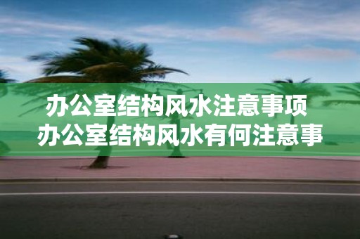办公室结构风水注意事项 办公室结构风水有何注意事项