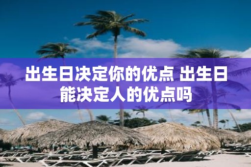 出生日决定你的优点 出生日能决定人的优点吗
