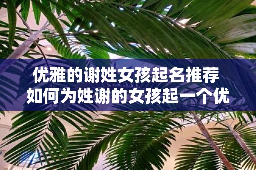 优雅的谢姓女孩起名推荐 如何为姓谢的女孩起一个优雅的名字