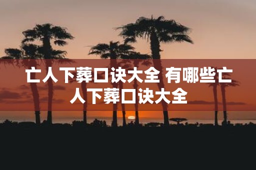 亡人下葬口诀大全 有哪些亡人下葬口诀大全