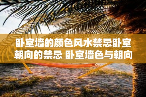卧室墙的颜色风水禁忌卧室朝向的禁忌 卧室墙色与朝向风水禁忌