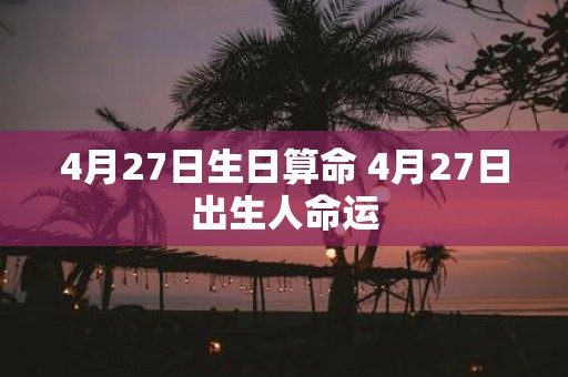 4月27日生日算命 4月27日出生人命运