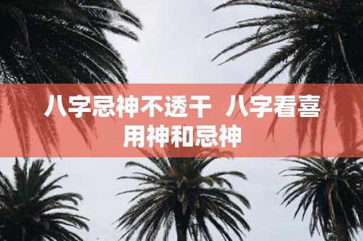 八字忌神不透干 八字看喜用神和忌神