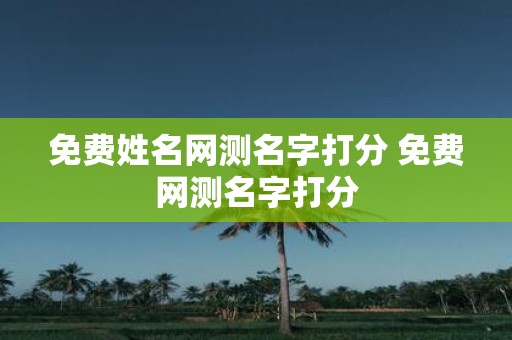 免费姓名网测名字打分 免费网测名字打分