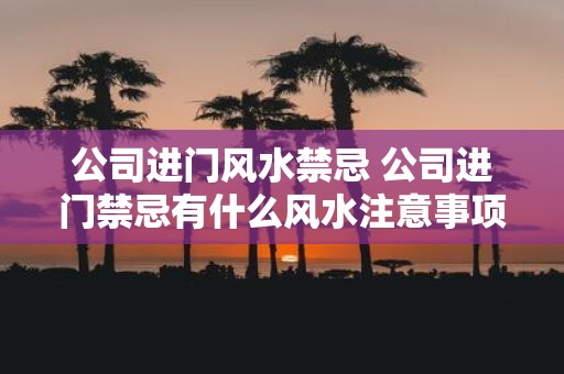 公司进门风水禁忌 公司进门禁忌有什么风水注意事项