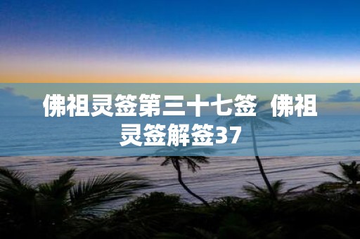 佛祖灵签第三十七签 佛祖灵签解签37