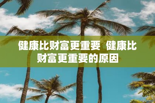 健康比财富更重要 健康比财富更重要的原因
