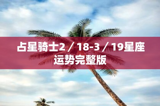 占星骑士2／18-3／19星座运势完整版
