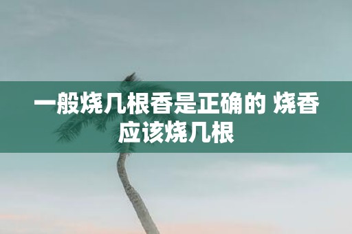 一般烧几根香是正确的 烧香应该烧几根