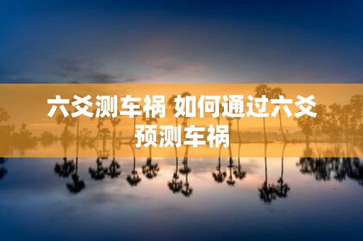 六爻测车祸 如何通过六爻预测车祸
