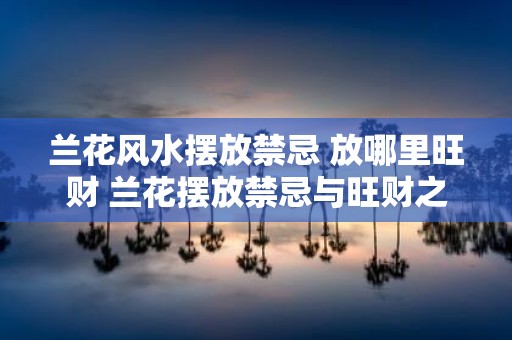 兰花风水摆放禁忌 放哪里旺财 兰花摆放禁忌与旺财之地