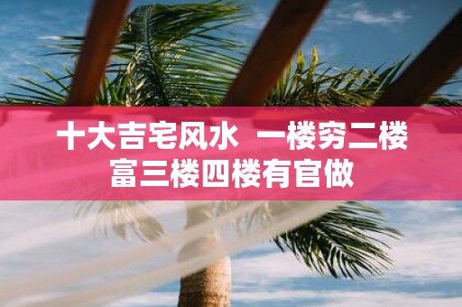 十大吉宅风水 一楼穷二楼富三楼四楼有官做