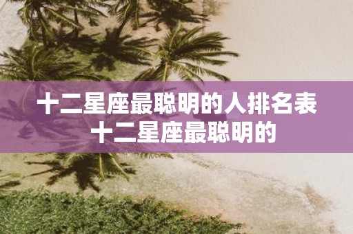 十二星座最聪明的人排名表 十二星座最聪明的