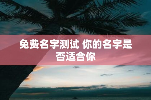 免费名字测试 你的名字是否适合你