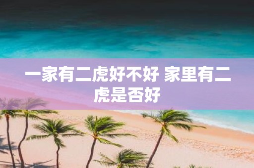 一家有二虎好不好 家里有二虎是否好