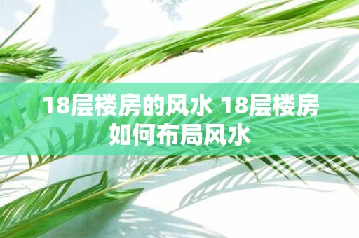 18层楼房的风水 18层楼房如何布局风水