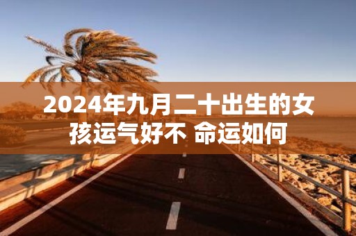 2025年九月二十出生的女孩运气好不 命运如何