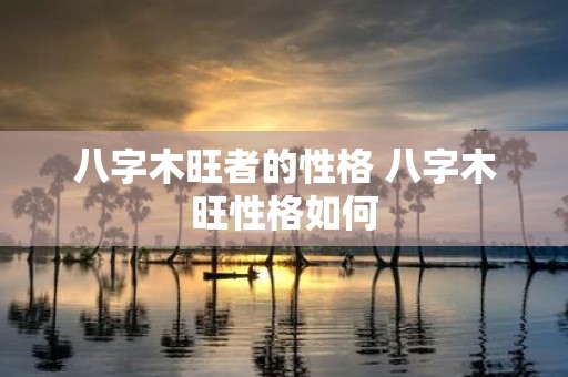 八字木旺者的性格 八字木旺性格如何