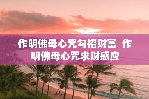 作明佛母心咒勾招财富 作明佛母心咒求财感应