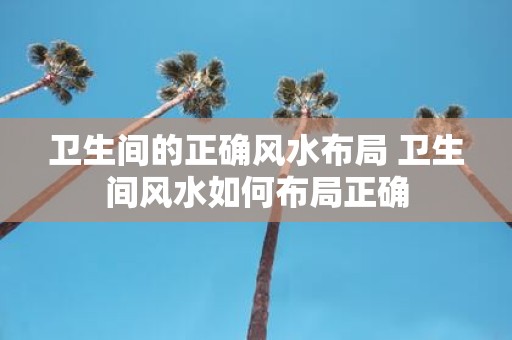 卫生间的正确风水布局 卫生间风水如何布局正确