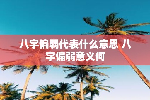 八字偏弱代表什么意思 八字偏弱意义何