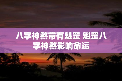 八字神煞带有魁罡 魁罡八字神煞影响命运