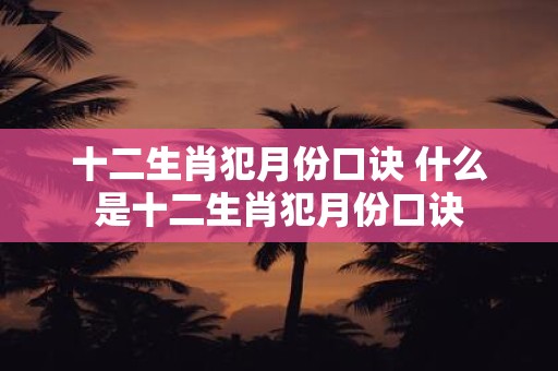 十二生肖犯月份口诀 什么是十二生肖犯月份口诀
