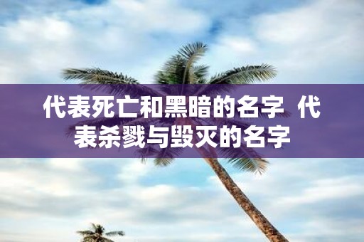 代表死亡和黑暗的名字 代表杀戮与毁灭的名字