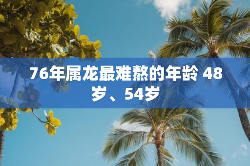 76年属龙最难熬的年龄 48岁、54岁
