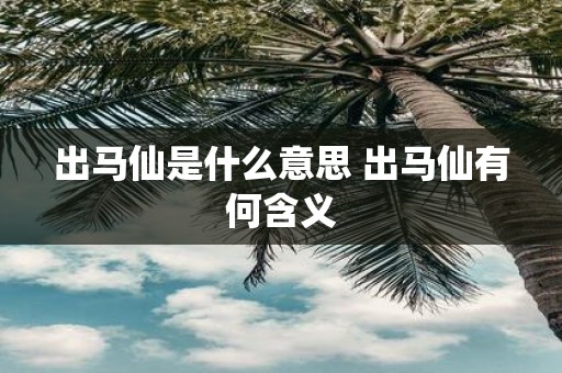 出马仙是什么意思 出马仙有何含义
