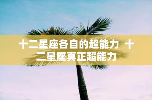十二星座各自的超能力 十二星座真正超能力