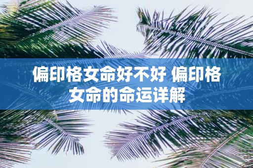 偏印格女命好不好 偏印格女命的命运详解