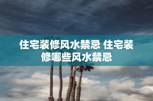 住宅装修风水禁忌 住宅装修哪些风水禁忌