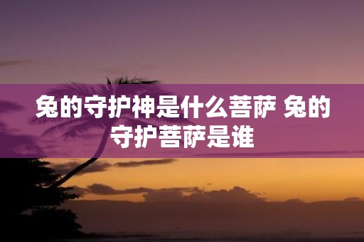 兔的守护神是什么菩萨 兔的守护菩萨是谁